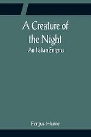 A Creature of the Night; An Italian Enigma de Fergus Hume