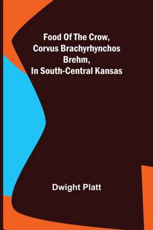 Food of the Crow, Corvus brachyrhynchos Brehm, in South-central Kansas de Dwight Platt