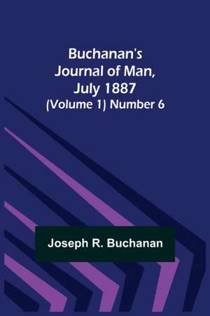 Buchanan's Journal of Man, July 1887 (Volume 1) Number 6 de Joseph R. Buchanan