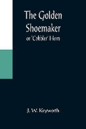 The Golden Shoemaker; or 'Cobbler' Horn de J. W. Keyworth