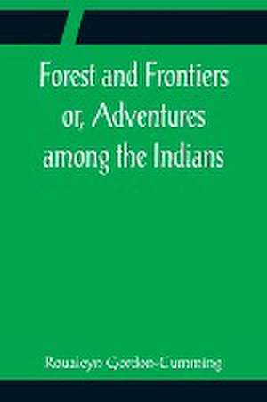 Forest and Frontiers or, Adventures among the Indians de Roualeyn Gordon-Cumming