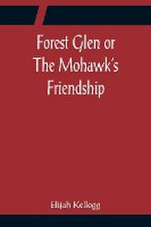 Forest Glen or The Mohawk's Friendship de Elijah Kellogg