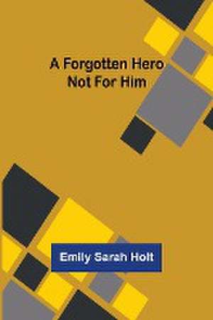 A Forgotten Hero Not for Him de Emily Sarah Holt