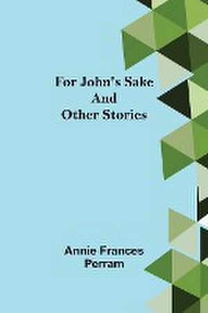 For John's Sake and Other Stories de Annie Frances Perram