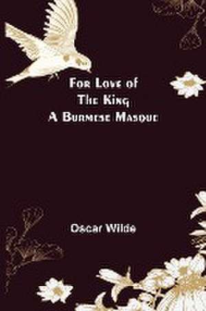 For Love of the King a Burmese Masque de Oscar Wilde