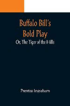 Buffalo Bill's Bold Play; Or, The Tiger of the Hills de Prentiss Ingraham