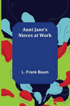 Aunt Jane's Nieces at Work de L. Frank Baum