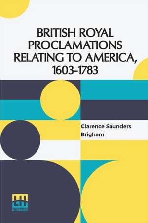 British Royal Proclamations Relating To America, 1603-1783 de Clarence Saunders Brigham