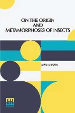 On The Origin And Metamorphoses Of Insects de John Lubbock