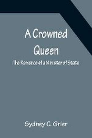 A Crowned Queen; The Romance of a Minister of State de Sydney C. Grier