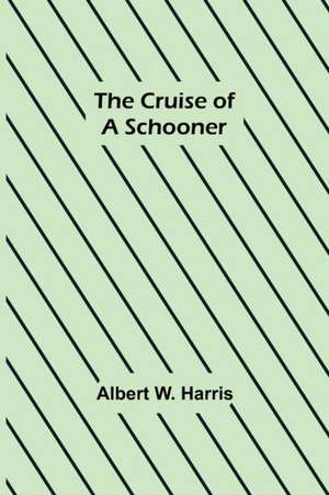 The Cruise of a Schooner de Albert W. Harris