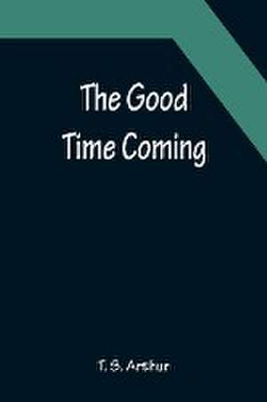 The Good Time Coming de T. S. Arthur