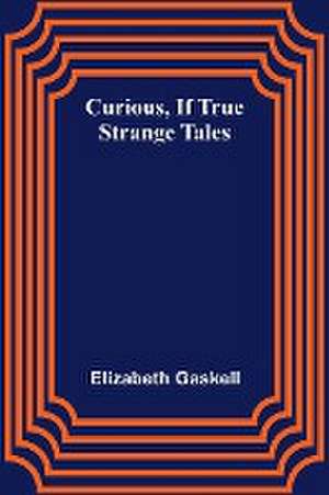 Curious, if True; Strange Tales de Elizabeth Gaskell