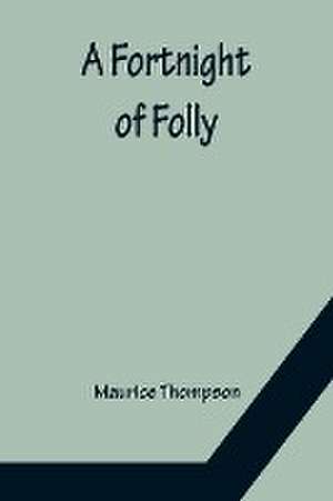 A Fortnight of Folly de Maurice Thompson