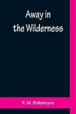 Away in the Wilderness de R. M. Ballantyne