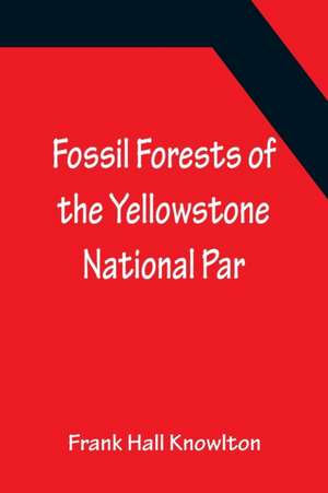 Fossil Forests of the Yellowstone National Par de Frank Hall Knowlton