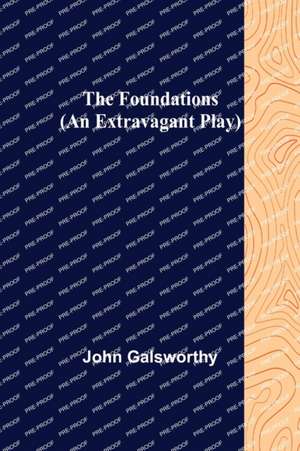 The Foundations (An Extravagant Play) de John Galsworthy