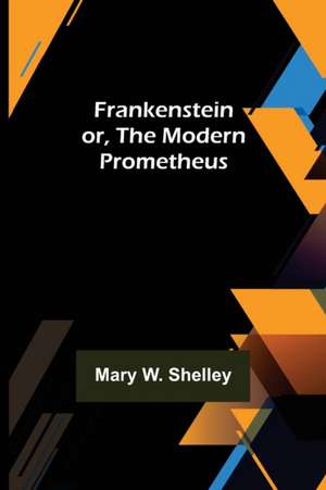 Frankenstein or, The Modern Prometheus de Mary W. Shelley