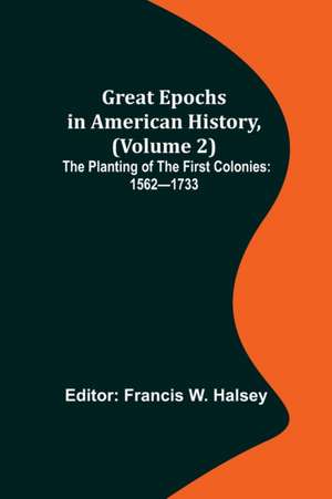 Great Epochs in American History, (Volume 2); The Planting of the First Colonies de Francis W. Halsey