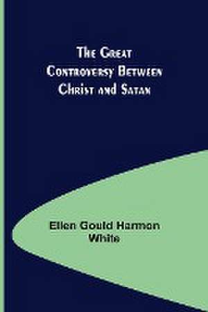 The Great Controversy Between Christ and Satan de Ellen Gould Harmon White