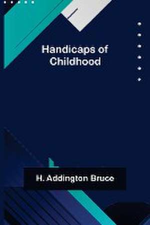 Handicaps of Childhood de H. Addington Bruce