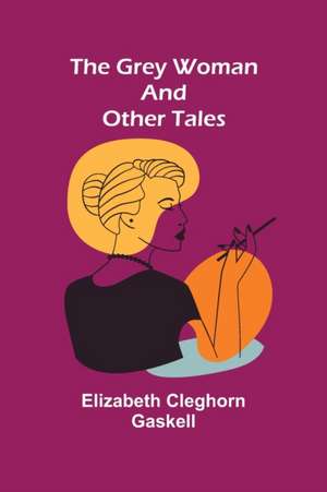 The Grey Woman and other Tales de Elizabeth Cleghorn Gaskell