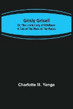 Grisly Grisell; Or, The Laidly Lady of Whitburn de Charlotte M. Yonge