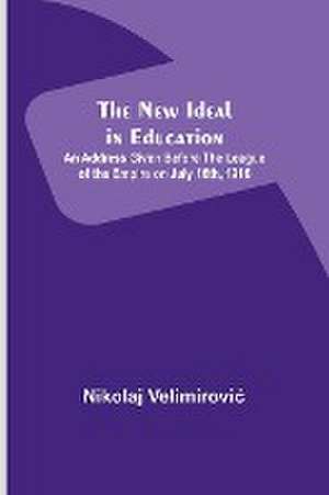 The New Ideal in Education ; An Address Given Before the League of the Empire on July 16th, 1916 de Nikolaj Velimirovi¿