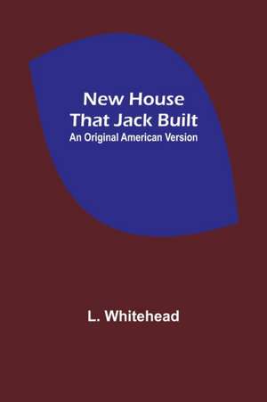 New House That Jack Built. An Original American Version de L. Whitehead