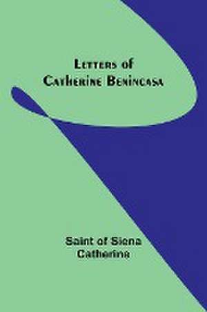 Letters of Catherine Benincasa de Saint Of Siena Catherine