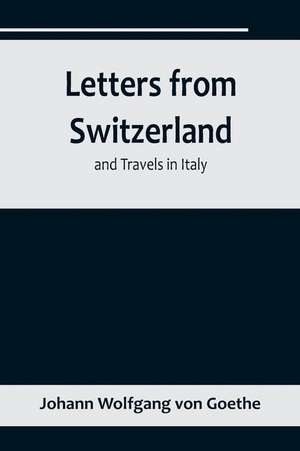 Letters from Switzerland and Travels in Italy de Johann Wolfgang von Goethe