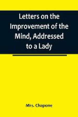 Letters on the Improvement of the Mind, Addressed to a Lady de Chapone