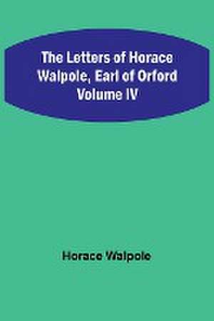 The Letters of Horace Walpole, Earl of Orford Volume IV de Horace Walpole