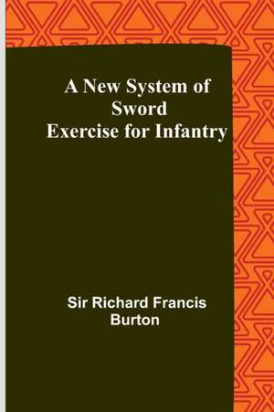 A New System of Sword Exercise for Infantry de Richard Francis Burton