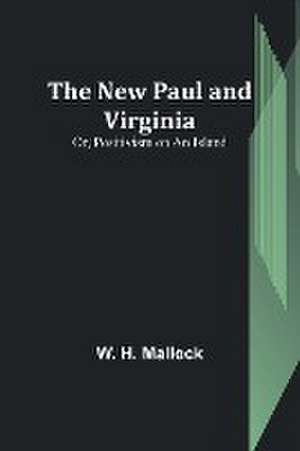 The New Paul and Virginia; Or, Positivism on an Island de W. H. Mallock