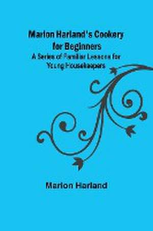 Marion Harland's Cookery for Beginners; A Series of Familiar Lessons for Young Housekeepers de Marion Harland