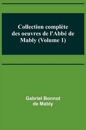 Collection complète des oeuvres de l'Abbé de Mably (Volume 1) de Gabriel Bonnot de Mably