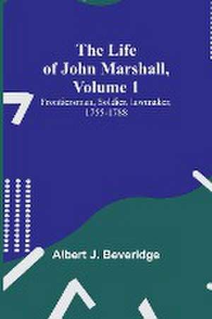 The Life of John Marshall, Volume 1 de Albert J. Beveridge