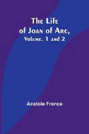 The Life of Joan of Arc, Vol. 1 and 2 de Anatole France