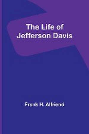 The Life of Jefferson Davis de Frank H. Alfriend