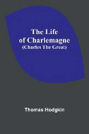 The Life of Charlemagne (Charles the Great) de Thomas Hodgkin