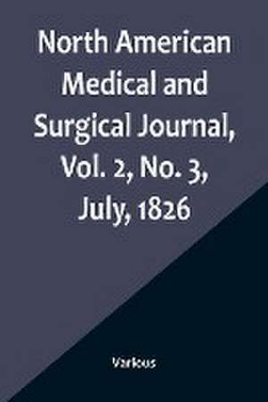 North American Medical and Surgical Journal, Vol. 2, No. 3, July, 1826 de Various