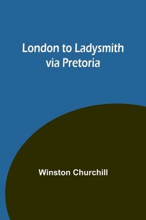 London to Ladysmith via Pretoria de Winston Churchill