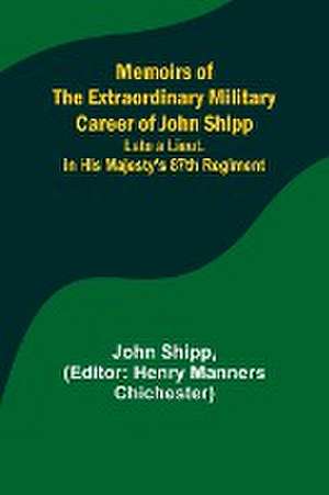 Memoirs of the Extraordinary Military Career of John Shipp; Late a Lieut. in His Majesty's 87th Regiment de John Shipp