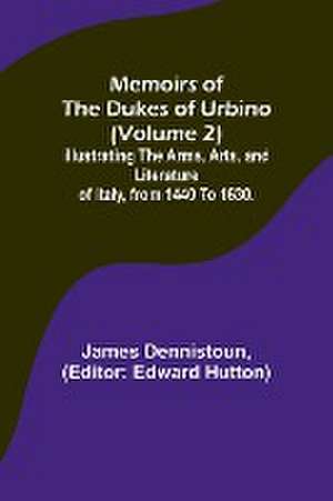 Memoirs of the Dukes of Urbino (Volume 2); Illustrating the Arms, Arts, and Literature of Italy, from 1440 To 1630. de James Dennistoun