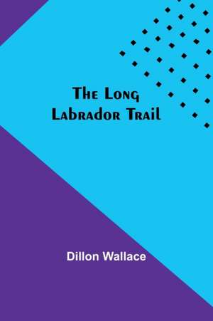 The Long Labrador Trail de Dillon Wallace