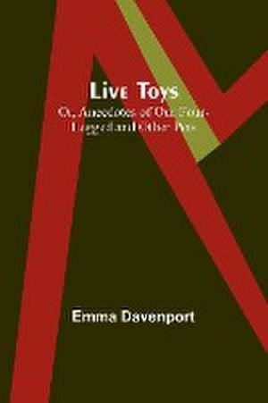 Live Toys; Or, Anecdotes of Our Four-Legged and Other Pets de Emma Davenport