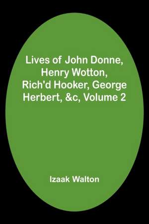 Lives of John Donne, Henry Wotton, Rich'd Hooker, George Herbert, &c, Volume 2 de Izaak Walton