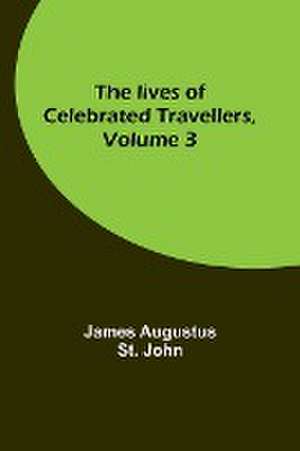 The lives of celebrated travellers, Volume 3 de James Augustus St. John