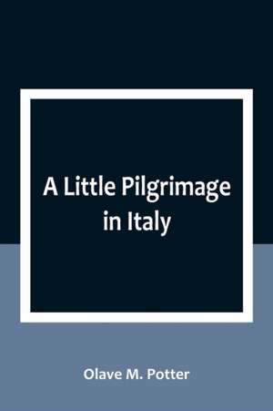 A Little Pilgrimage in Italy de Olave M. Potter